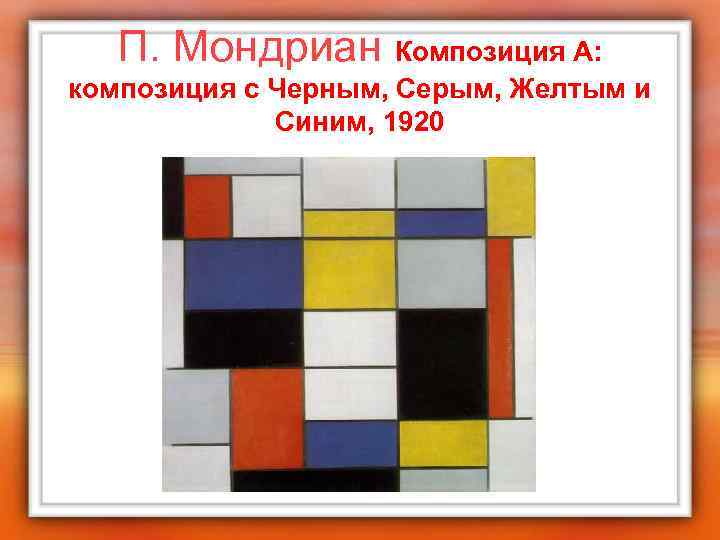 П. Мондриан Композиция А: композиция с Черным, Серым, Желтым и Синим, 1920 