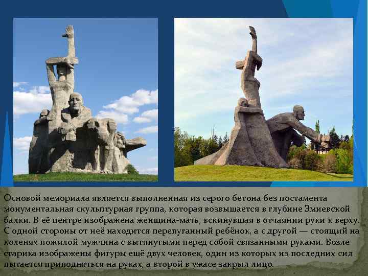 Основой мемориала является выполненная из серого бетона без постамента монументальная скульптурная группа, которая возвышается