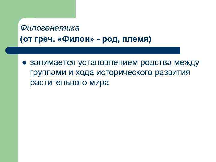 Филогенетика (от греч. «Филон» - род, племя) l занимается установлением родства между группами и