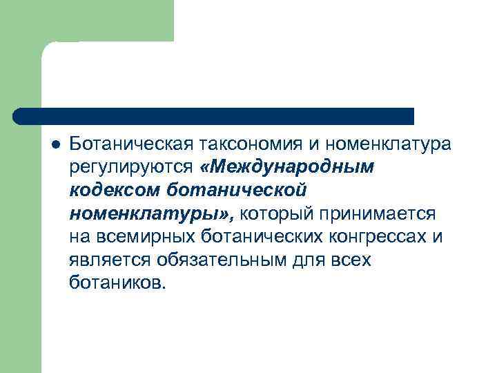 l Ботаническая таксономия и номенклатура регулируются «Международным кодексом ботанической номенклатуры» , который принимается на
