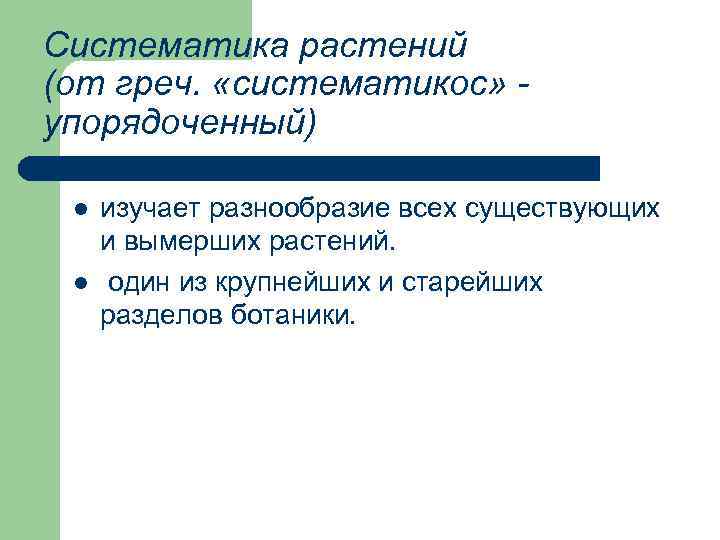 Систематика растений (от греч. «систематикос» упорядоченный) l l изучает разнообразие всех существующих и вымерших