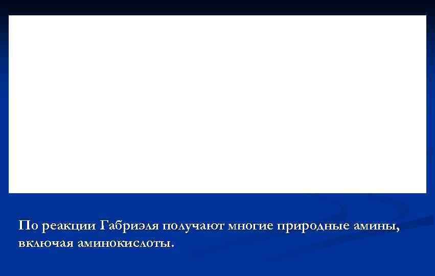 По реакции Габриэля получают многие природные амины, включая аминокислоты. 