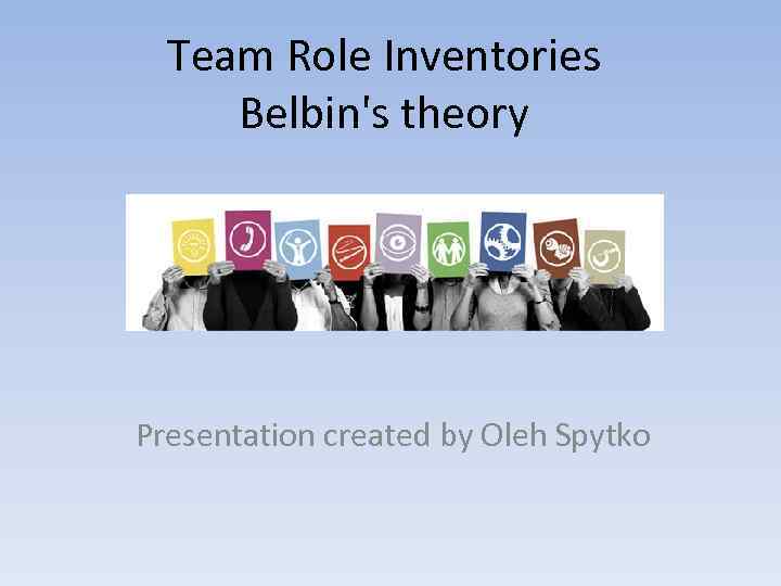 Team Role Inventories Belbin's theory Presentation created by Oleh Spytko 