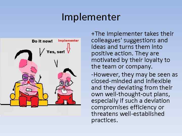 Implementer +The Implementer takes their colleagues' suggestions and ideas and turns them into positive