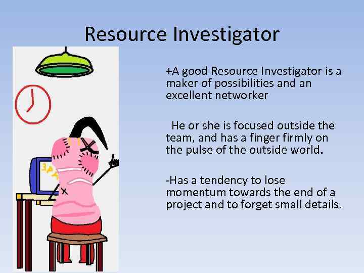 Resource Investigator +A good Resource Investigator is a maker of possibilities and an excellent