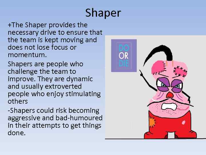 Shaper +The Shaper provides the necessary drive to ensure that the team is kept