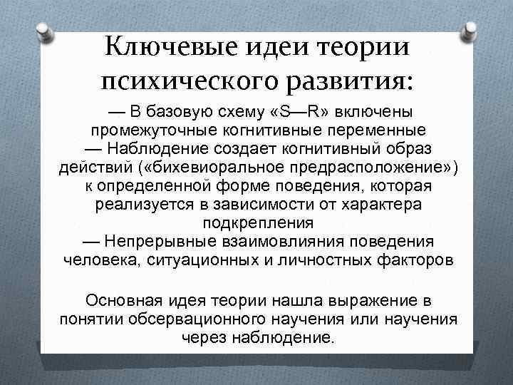 Ключевые идеи теории психического развития: — В базовую схему «S—R» включены промежуточные когнитивные переменные