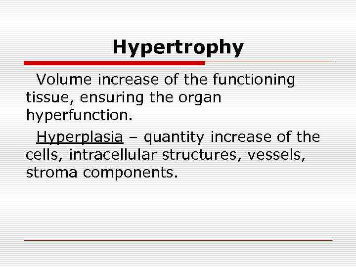 Hypertrophy Volume increase of the functioning tissue, ensuring the organ hyperfunction. Hyperplasia – quantity