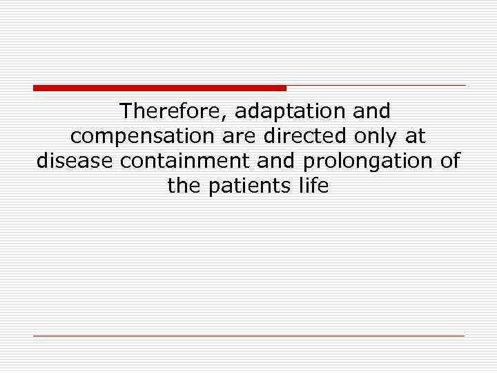 Therefore, adaptation and compensation are directed only at disease containment and prolongation of the