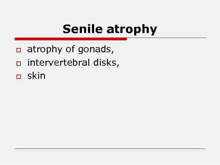 Senile atrophy o o o atrophy of gonads, intervertebral disks, skin 