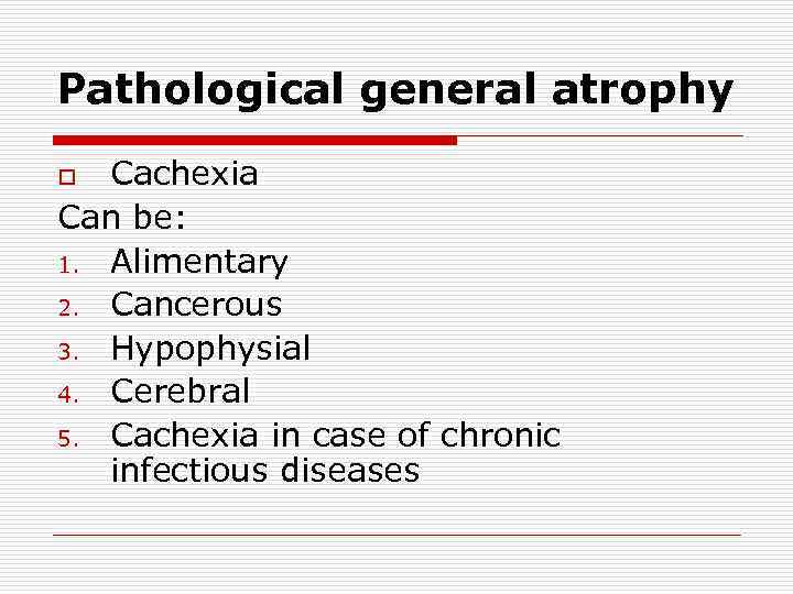 Pathological general atrophy Cachexia Can be: 1. Аlimentary 2. Cancerous 3. Hypophysial 4. Cerebral