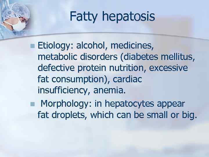 Fatty hepatosis Etiology: alcohol, medicines, metabolic disorders (diabetes mellitus, defective protein nutrition, excessive fat