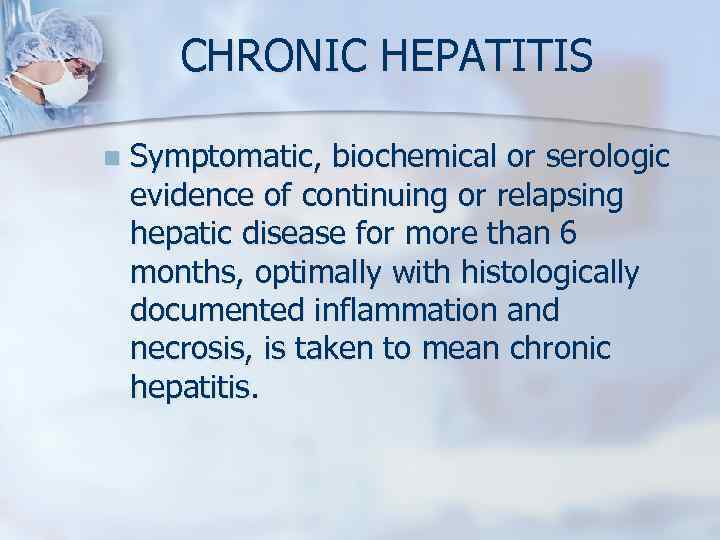 CHRONIC HEPATITIS n Symptomatic, biochemical or serologic evidence of continuing or relapsing hepatic disease