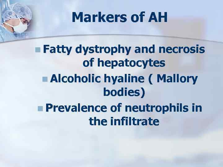 Markers of AH n Fatty dystrophy and necrosis of hepatocytes n Alcoholic hyaline (