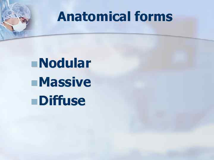Anatomical forms n Nodular n Massive n Diffuse 