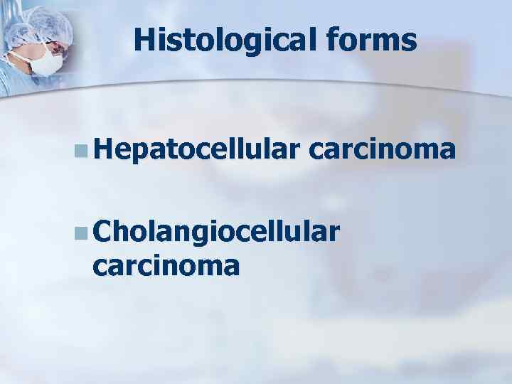Histological forms n Hepatocellular carcinoma n Cholangiocellular carcinoma 