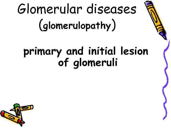 Glomerular diseases (glomerulopathy) primary and initial lesion of glomeruli 