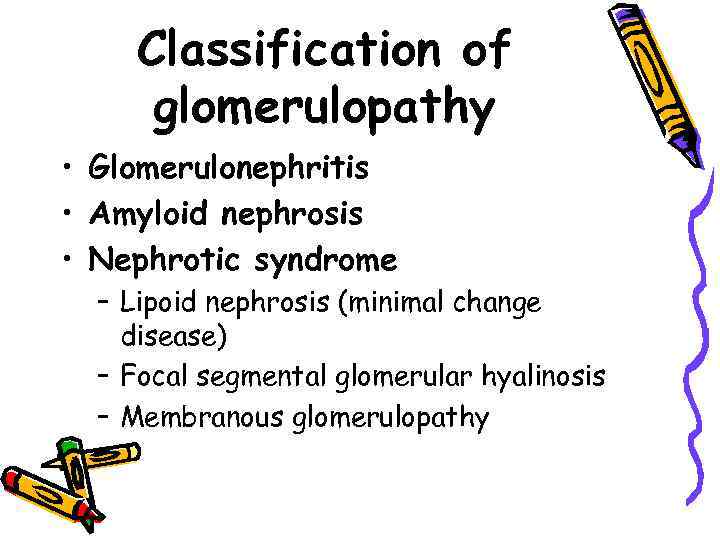 Classification of glomerulopathy • Glomerulonephritis • Amyloid nephrosis • Nephrotic syndrome – Lipoid nephrosis