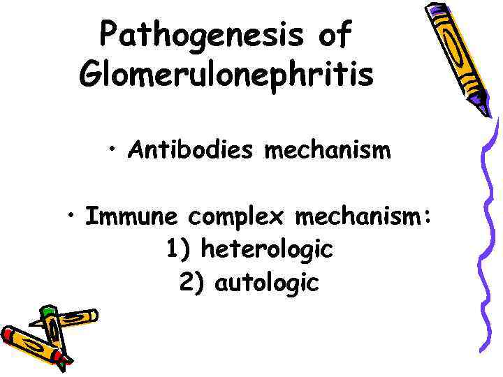 Pathogenesis of Glomerulonephritis • Antibodies mechanism • Immune complex mechanism: 1) heterologic 2) autologic