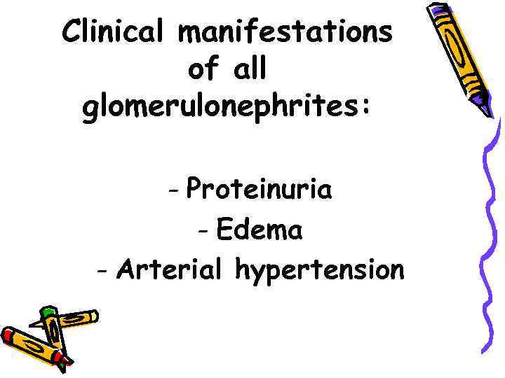 Clinical manifestations of all glomerulonephrites: - Proteinuria - Edema - Arterial hypertension 