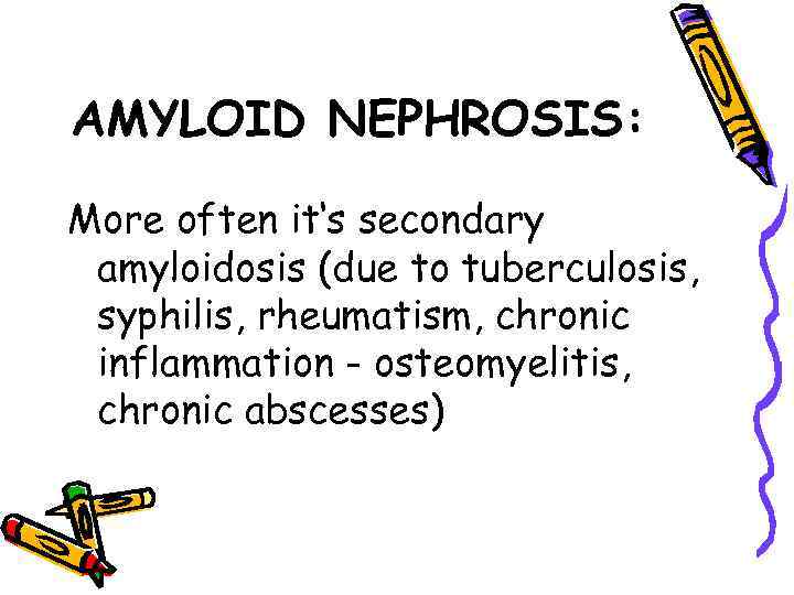 AMYLOID NEPHROSIS: More often it‘s secondary amyloidosis (due to tuberculosis, syphilis, rheumatism, chronic inflammation