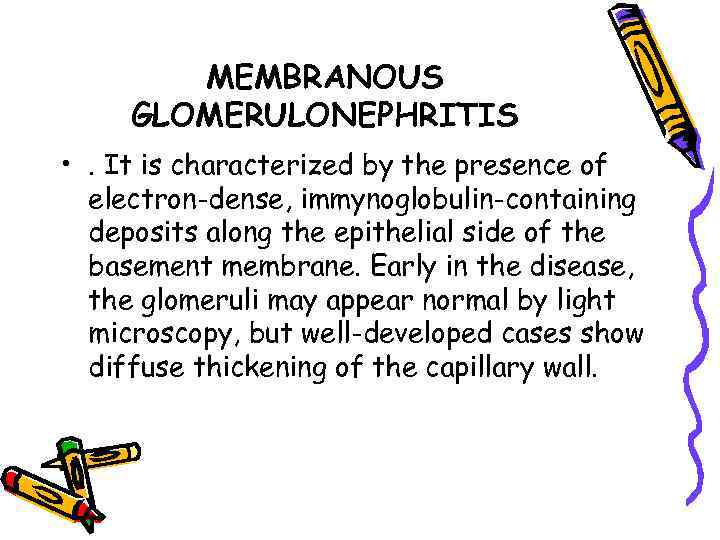 MEMBRANOUS GLOMERULONEPHRITIS • . It is characterized by the presence of electron-dense, immynoglobulin-containing deposits