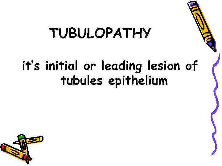 TUBULOPATHY it‘s initial or leading lesion of tubules epithelium 