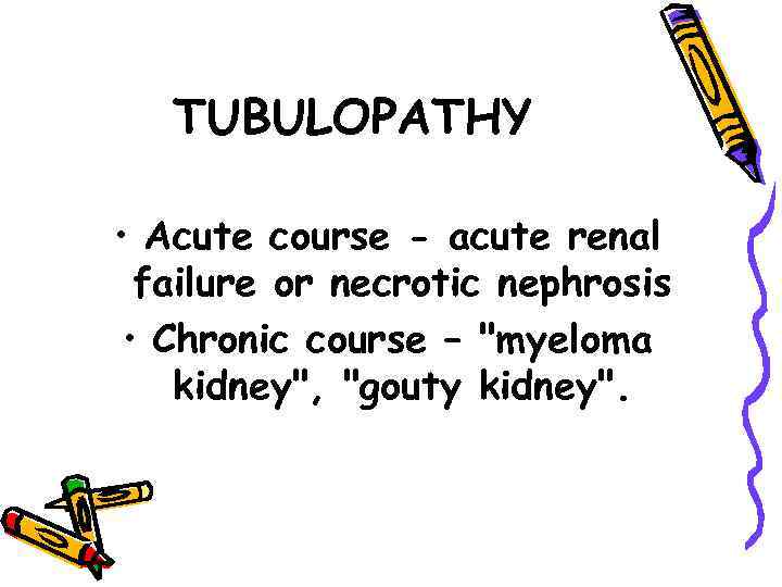 TUBULOPATHY • Acute course - acute renal failure or necrotic nephrosis • Chronic course