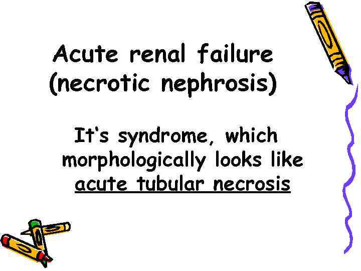 Acute renal failure (necrotic nephrosis) It‘s syndrome, which morphologically looks like acute tubular necrosis