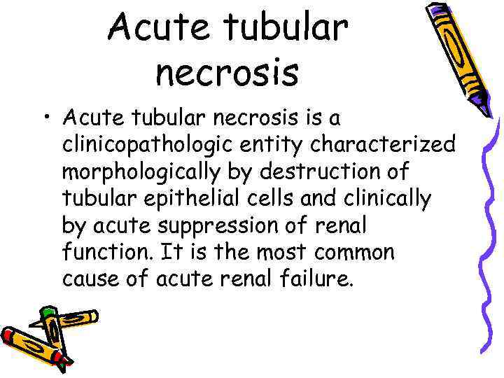 Acute tubular necrosis • Acute tubular necrosis is a clinicopathologic entity characterized morphologically by