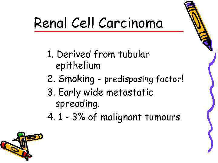 Renal Cell Carcinoma 1. Derived from tubular epithelium 2. Smoking - predisposing factor! 3.