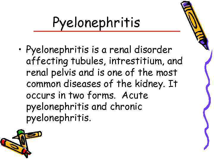 Pyelonephritis • Pyelonephritis is a renal disorder affecting tubules, intrestitium, and renal pelvis and