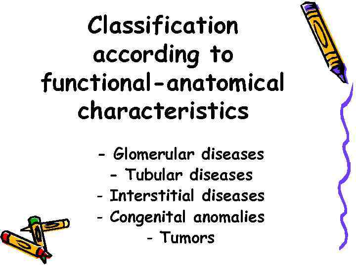 Classification according to functional-anatomical characteristics - Glomerular diseases - Tubular diseases - Interstitial diseases