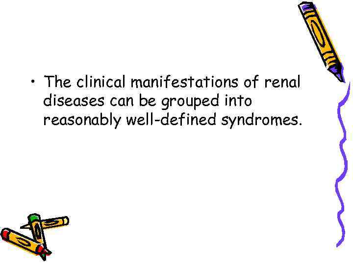  • The clinical manifestations of renal diseases can be grouped into reasonably well-defined