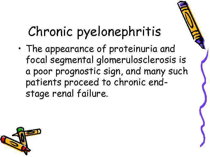 Chronic pyelonephritis • The appearance of proteinuria and focal segmental glomerulosclerosis is a poor