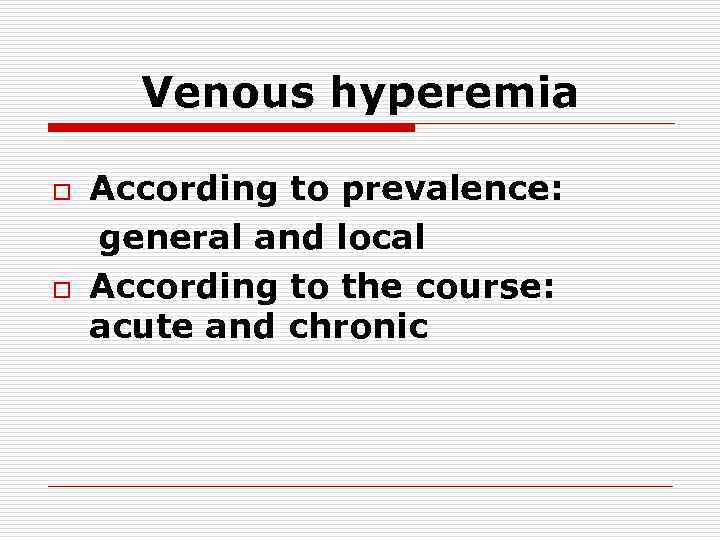 Venous hyperemia o o According to prevalence: general and local According to the course: