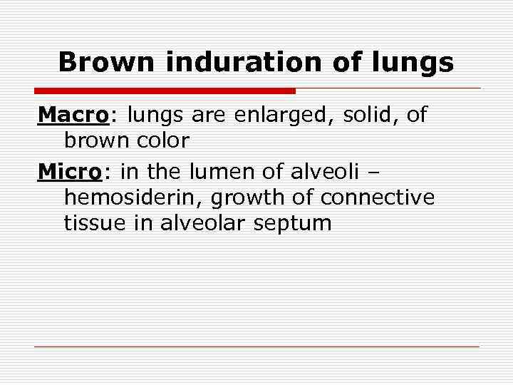 Brown induration of lungs Маcrо: lungs are enlarged, solid, of brown color Мicrо: in