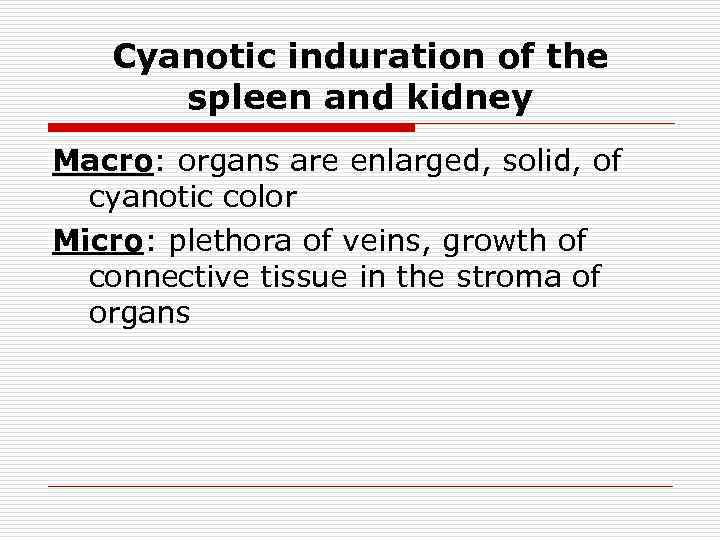 Cyanotic induration of the spleen and kidney Маcrо: organs are enlarged, solid, of cyanotic