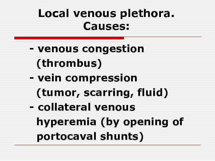 Local venous plethora. Causes: - venous congestion (thrombus) - vein compression (tumor, scarring, fluid)