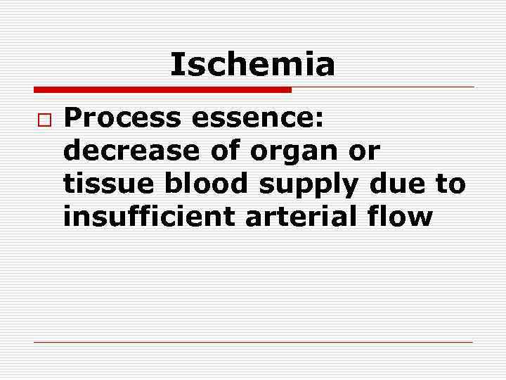 Ischemia o Process essence: decrease of organ or tissue blood supply due to insufficient