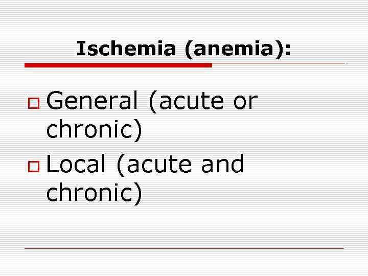 Ischemia (anemia): General (acute or chronic) o Local (acute and chronic) o 