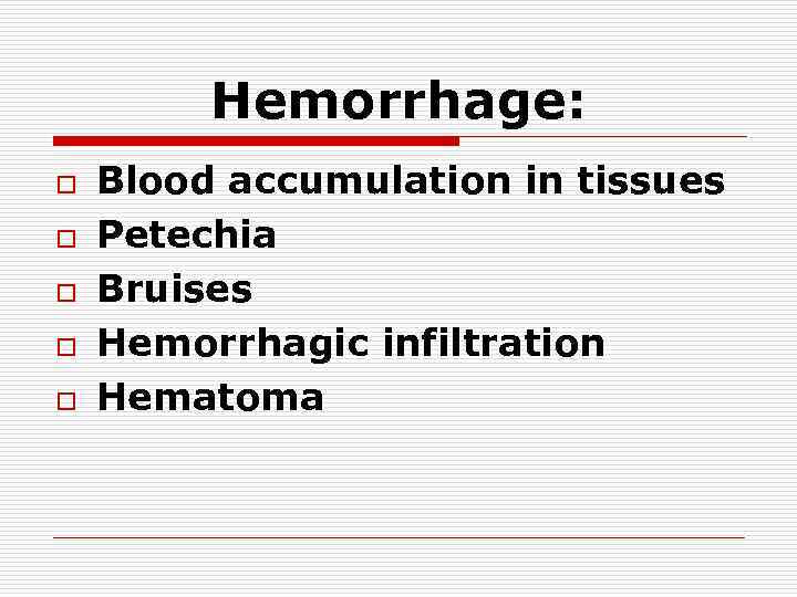 Hemorrhage: o o o Blood accumulation in tissues Petechia Bruises Hemorrhagic infiltration Hematoma 