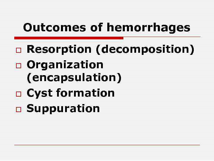 Outcomes of hemorrhages o o Resorption (decomposition) Organization (encapsulation) Cyst formation Suppuration 