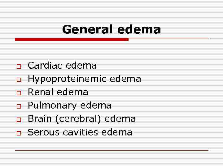 General edema o o o Cardiac edema Hypoproteinemic edema Renal edema Pulmonary edema Brain