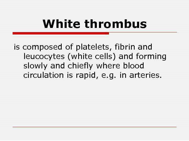 White thrombus is composed of platelets, fibrin and leucocytes (white cells) and forming slowly