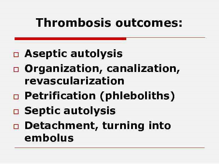 Thrombosis outcomes: o o o Aseptic autolysis Organization, canalization, revascularization Petrification (phleboliths) Septic autolysis