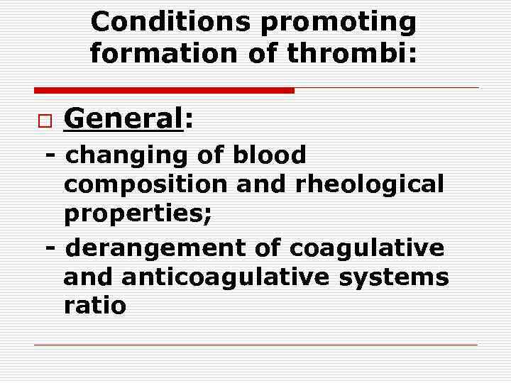 Conditions promoting formation of thrombi: o General: - changing of blood composition and rheological