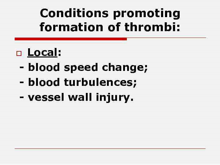 Conditions promoting formation of thrombi: Local: - blood speed change; - blood turbulences; -