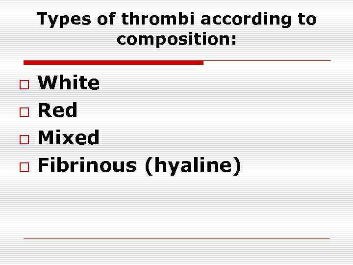 Types of thrombi according to composition: o o White Red Mixed Fibrinous (hyaline) 