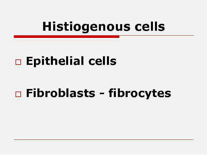 Histiogenous cells o Epithelial cells o Fibroblasts - fibrocytes 